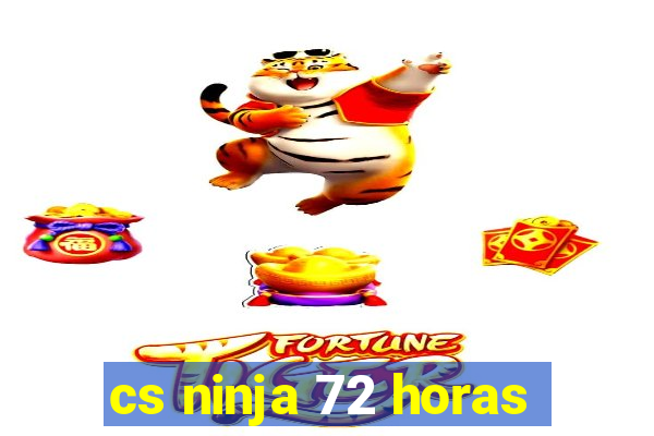 cs ninja 72 horas