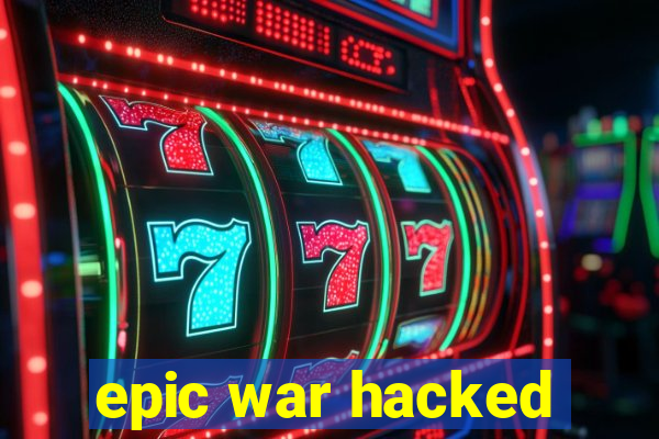 epic war hacked