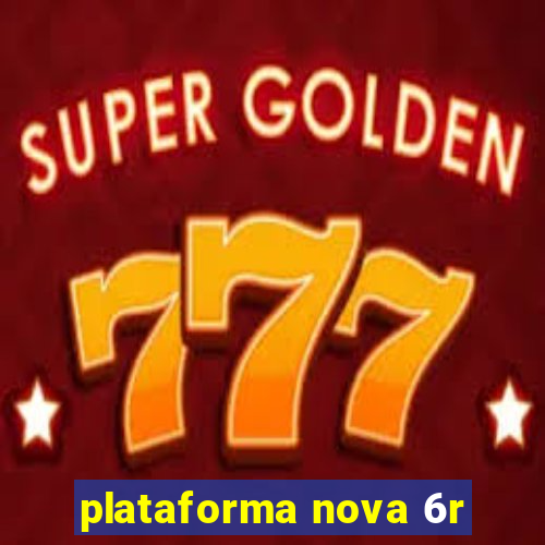 plataforma nova 6r