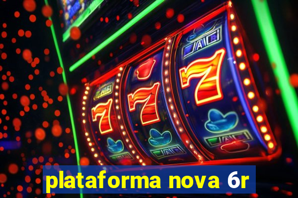 plataforma nova 6r