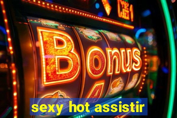 sexy hot assistir