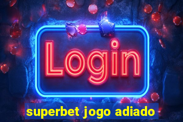 superbet jogo adiado