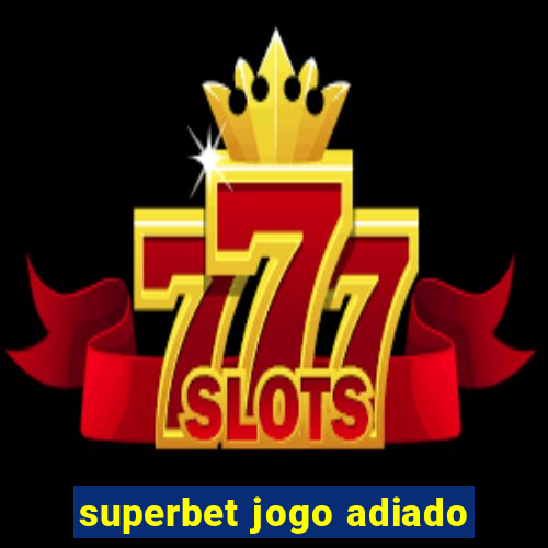 superbet jogo adiado