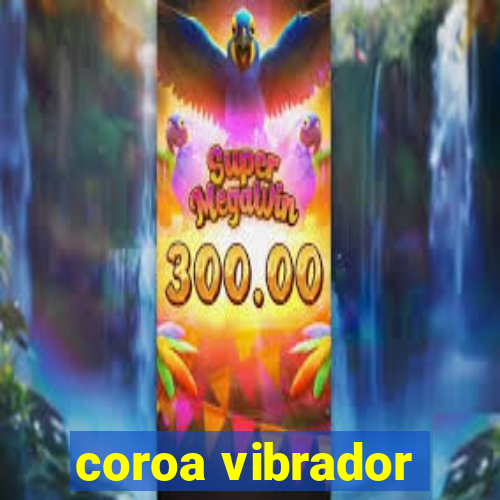 coroa vibrador