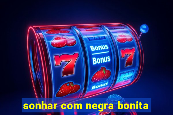 sonhar com negra bonita