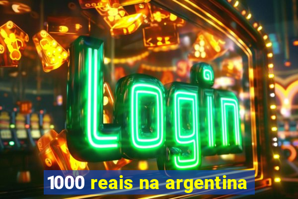 1000 reais na argentina