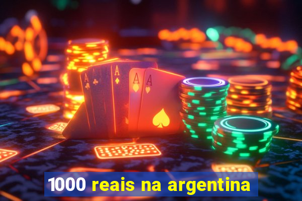 1000 reais na argentina