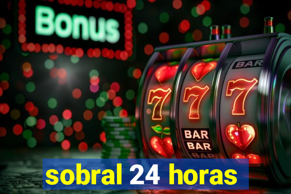 sobral 24 horas