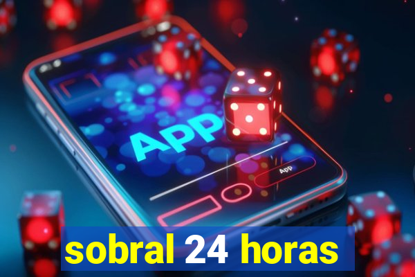 sobral 24 horas