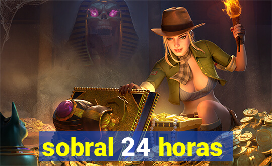 sobral 24 horas