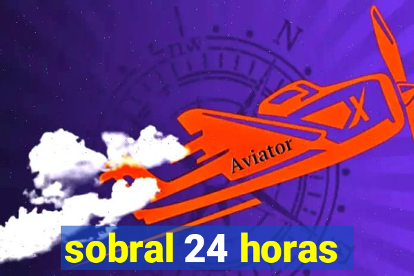 sobral 24 horas