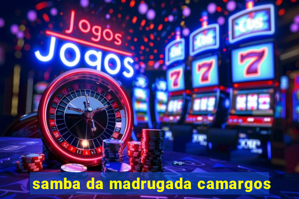 samba da madrugada camargos