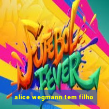 alice wegmann tem filho