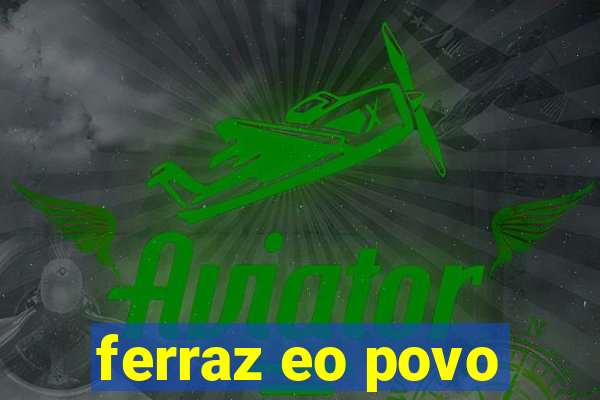 ferraz eo povo