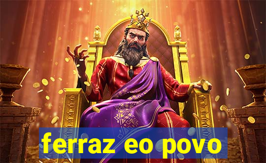 ferraz eo povo