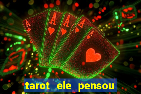 tarot ele pensou em mim hoje