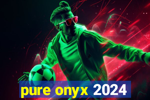 pure onyx 2024