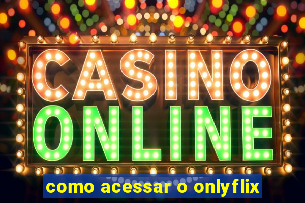 como acessar o onlyflix