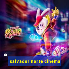 salvador norte cinema