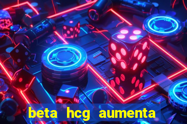 beta hcg aumenta quanto por dia