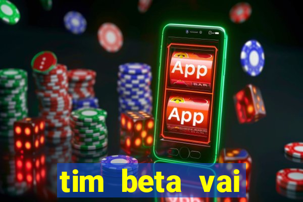 tim beta vai acabar 2024