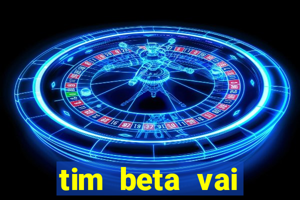 tim beta vai acabar 2024