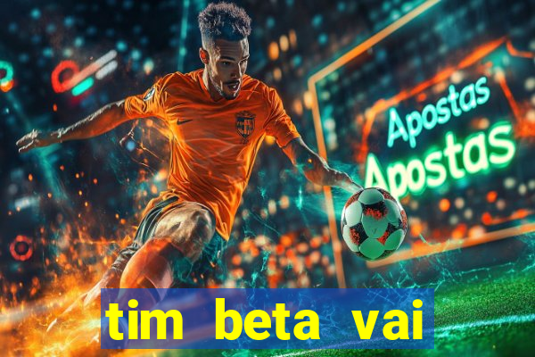 tim beta vai acabar 2024