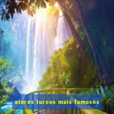 atores turcos mais famosos