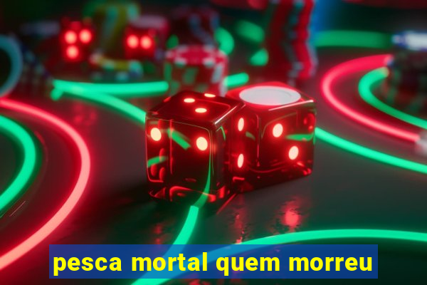 pesca mortal quem morreu