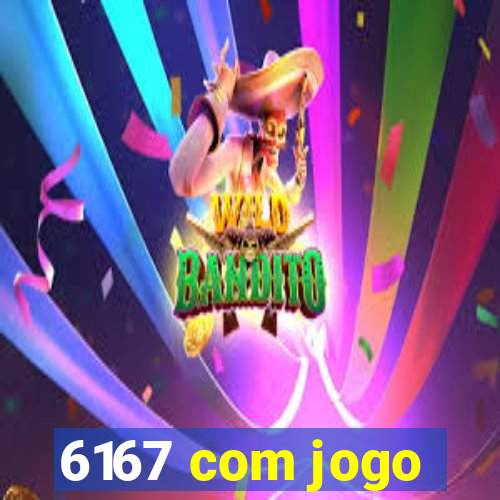 6167 com jogo