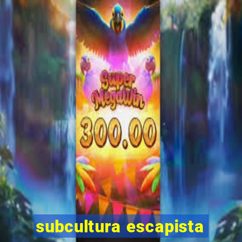 subcultura escapista