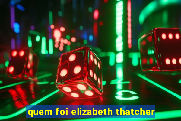 quem foi elizabeth thatcher