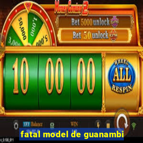 fatal model de guanambi