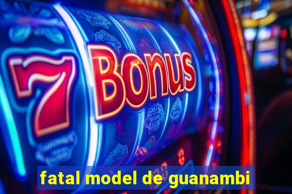 fatal model de guanambi