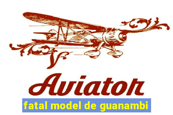 fatal model de guanambi