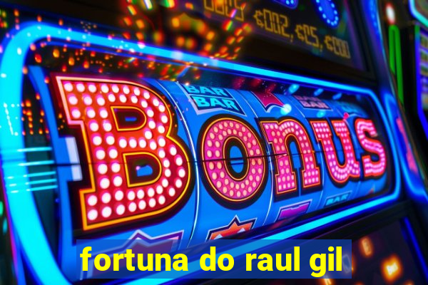 fortuna do raul gil