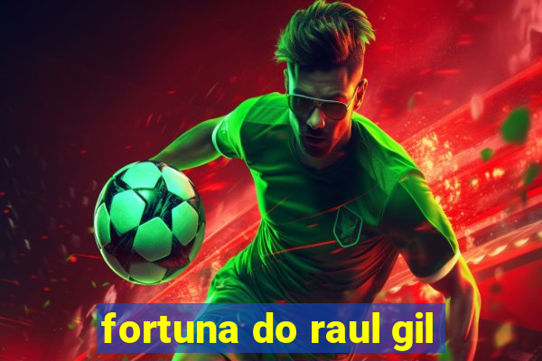 fortuna do raul gil