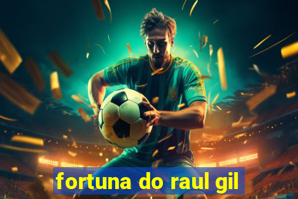 fortuna do raul gil