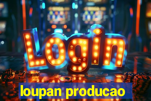 loupan producao