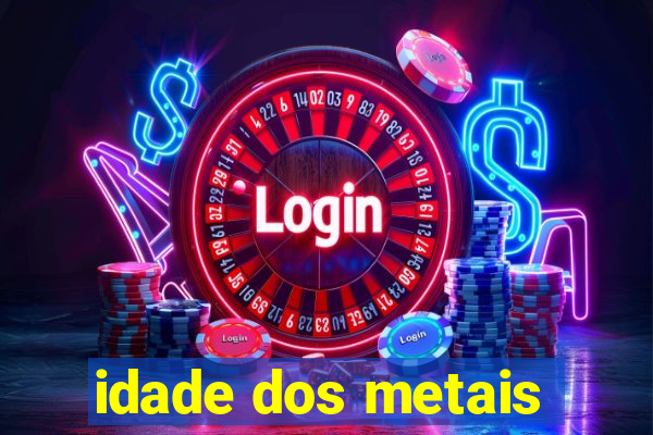 idade dos metais