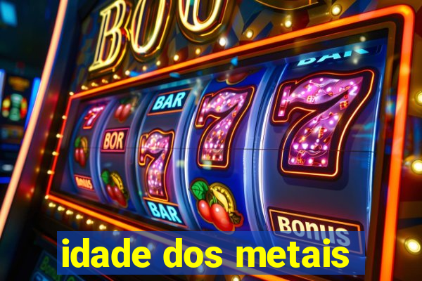 idade dos metais