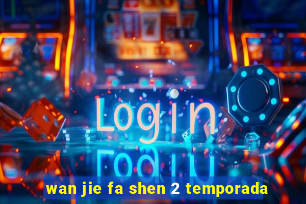 wan jie fa shen 2 temporada