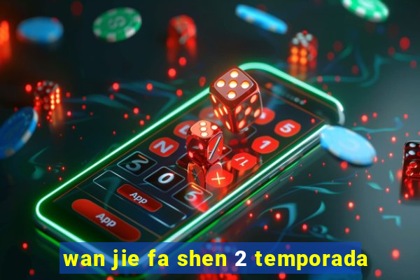 wan jie fa shen 2 temporada