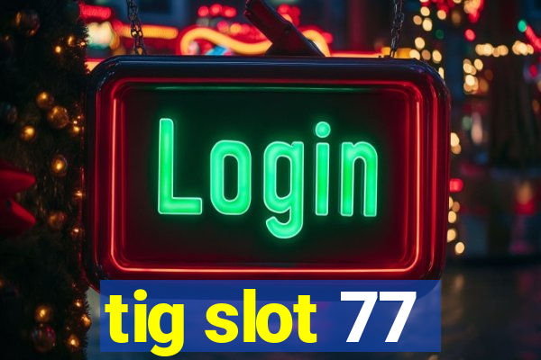 tig slot 77