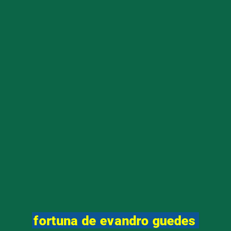 fortuna de evandro guedes