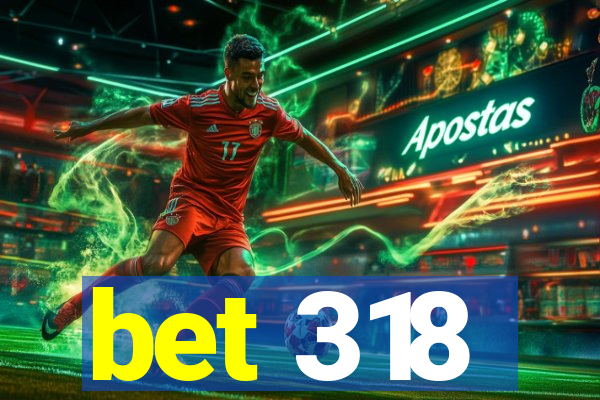 bet 318