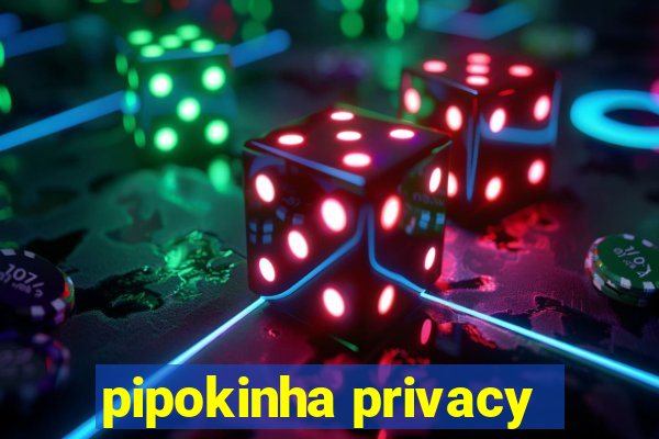 pipokinha privacy