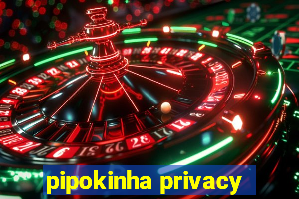 pipokinha privacy