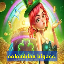 colombian bigass