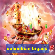 colombian bigass